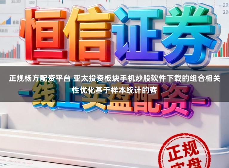 正规杨方配资平台 亚太投资板块手机炒股软件下载的组合相关性优化基于样本统计的客