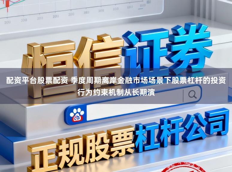 配资平台股票配资 季度周期离岸金融市场场景下股票杠杆的投资行为约束机制从长期演