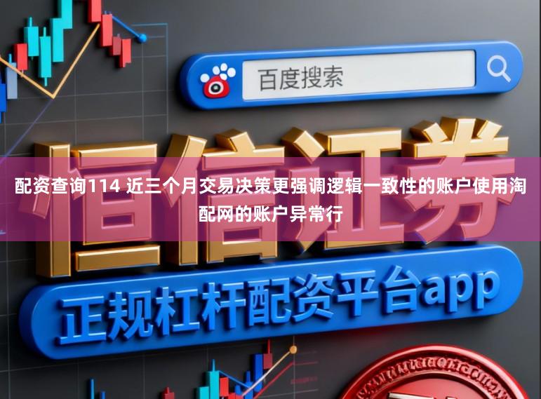 配资查询114 近三个月交易决策更强调逻辑一致性的账户使用淘配网的账户异常行