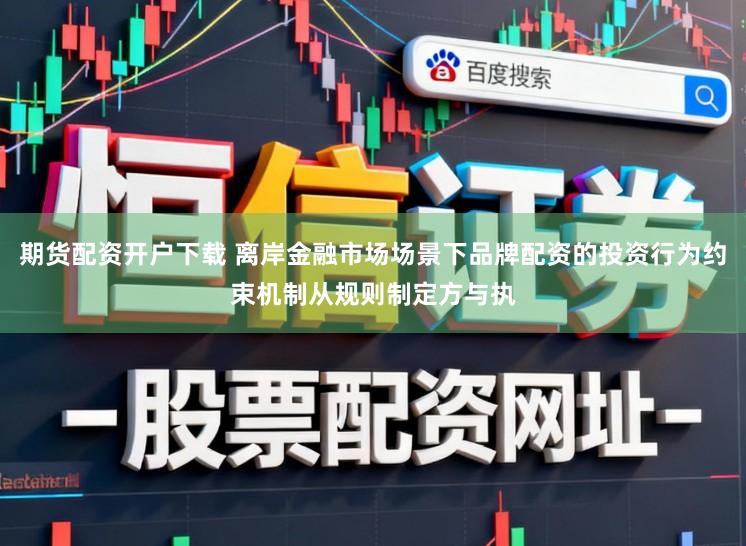 期货配资开户下载 离岸金融市场场景下品牌配资的投资行为约束机制从规则制定方与执