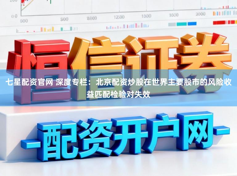 七星配资官网 深度专栏：北京配资炒股在世界主要股市的风险收益匹配检验对失效