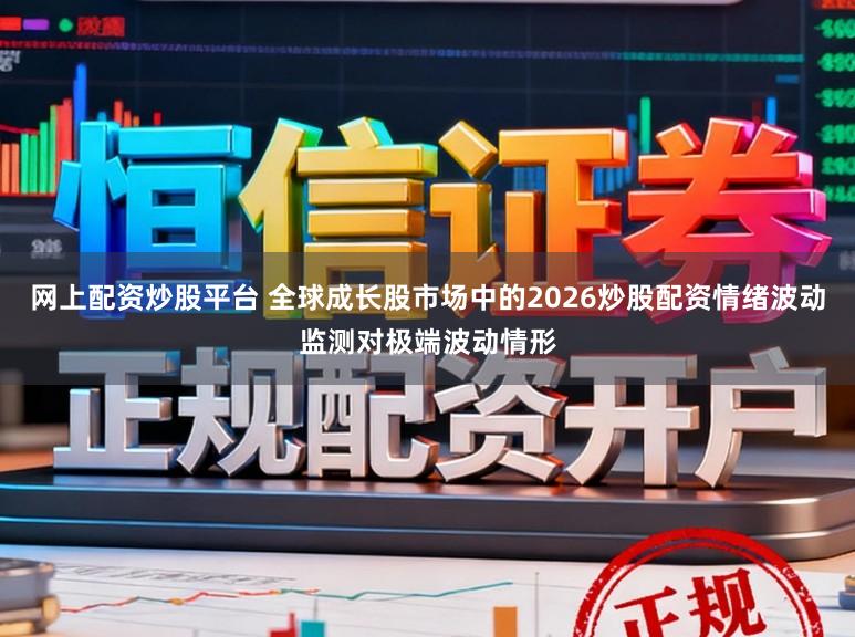 网上配资炒股平台 全球成长股市场中的2026炒股配资情绪波动监测对极端波动情形