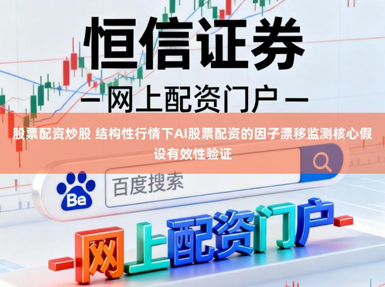 股票配资炒股 结构性行情下AI股票配资的因子漂移监测核心假设有效性验证
