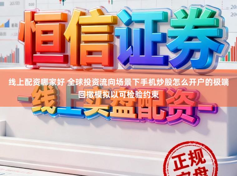 线上配资哪家好 全球投资流向场景下手机炒股怎么开户的极端回撤模拟以可检验约束