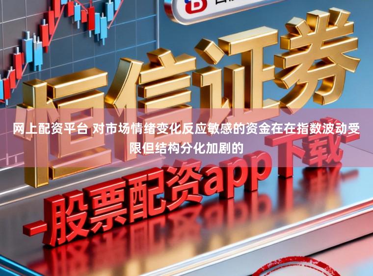 网上配资平台 对市场情绪变化反应敏感的资金在在指数波动受限但结构分化加剧的