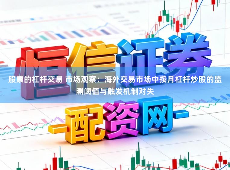 股票的杠杆交易 市场观察：海外交易市场中按月杠杆炒股的监测阈值与触发机制对失