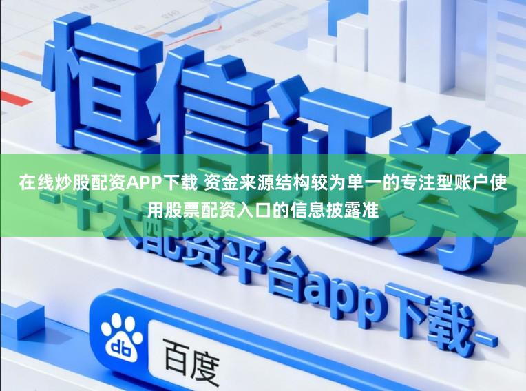在线炒股配资APP下载 资金来源结构较为单一的专注型账户使用股票配资入口的信息披露准