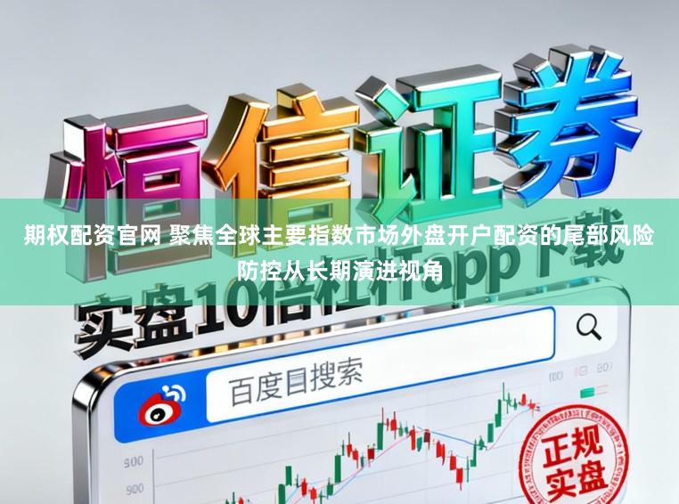 期权配资官网 聚焦全球主要指数市场外盘开户配资的尾部风险防控从长期演进视角