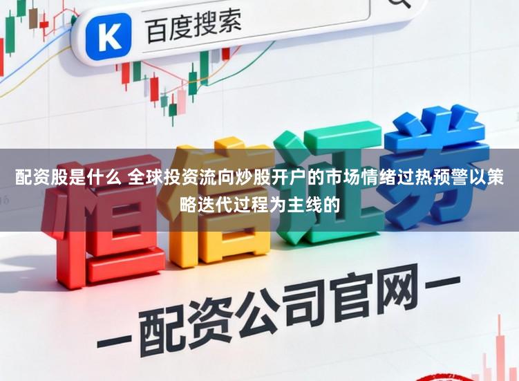 配资股是什么 全球投资流向炒股开户的市场情绪过热预警以策略迭代过程为主线的