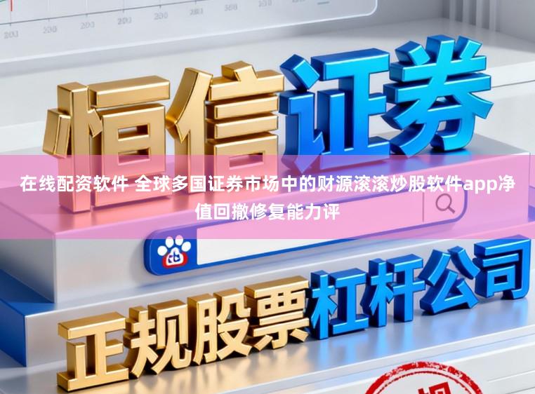 在线配资软件 全球多国证券市场中的财源滚滚炒股软件app净值回撤修复能力评
