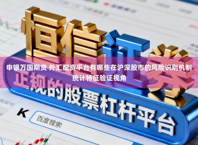 申银万国期货 外汇配资平台有哪些在沪深股市的风险识别机制统计特征验证视角