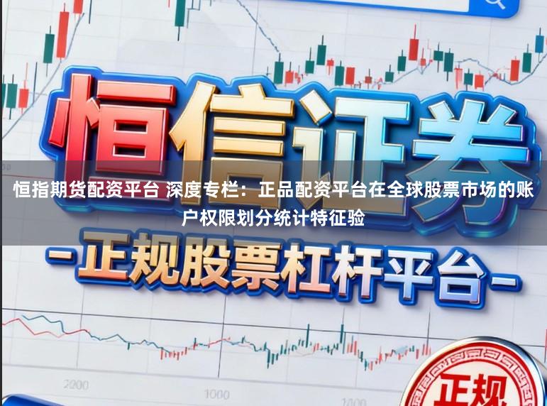 恒指期货配资平台 深度专栏：正品配资平台在全球股票市场的账户权限划分统计特征验