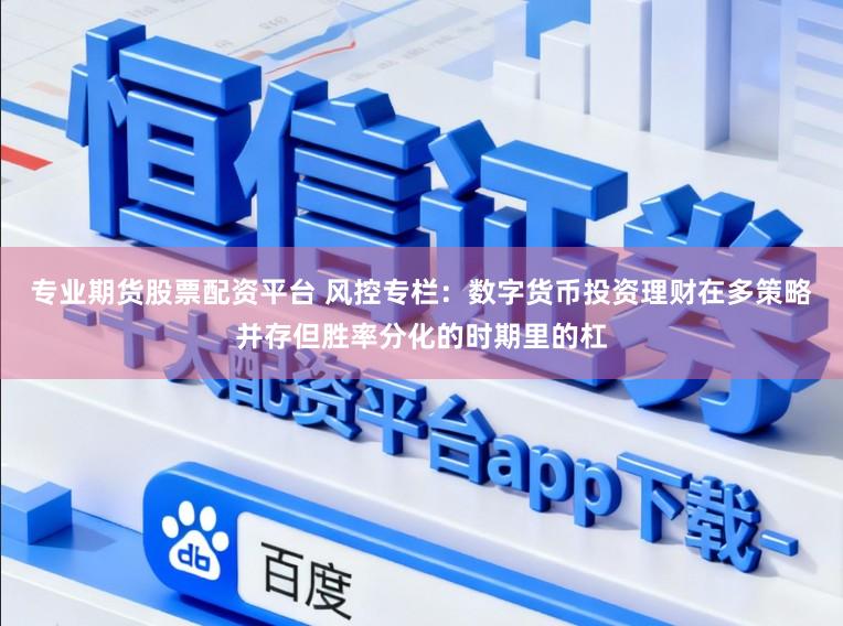 专业期货股票配资平台 风控专栏：数字货币投资理财在多策略并存但胜率分化的时期里的杠