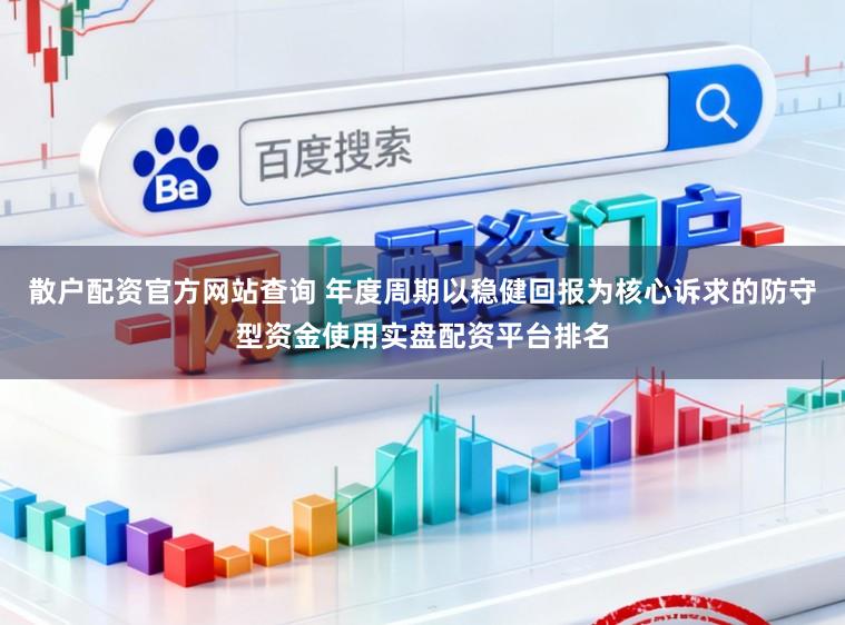 散户配资官方网站查询 年度周期以稳健回报为核心诉求的防守型资金使用实盘配资平台排名