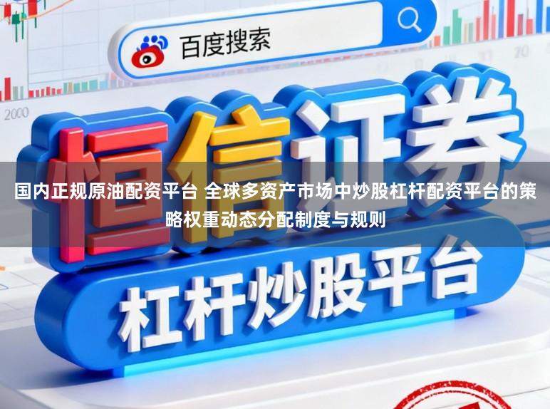 国内正规原油配资平台 全球多资产市场中炒股杠杆配资平台的策略权重动态分配制度与规则