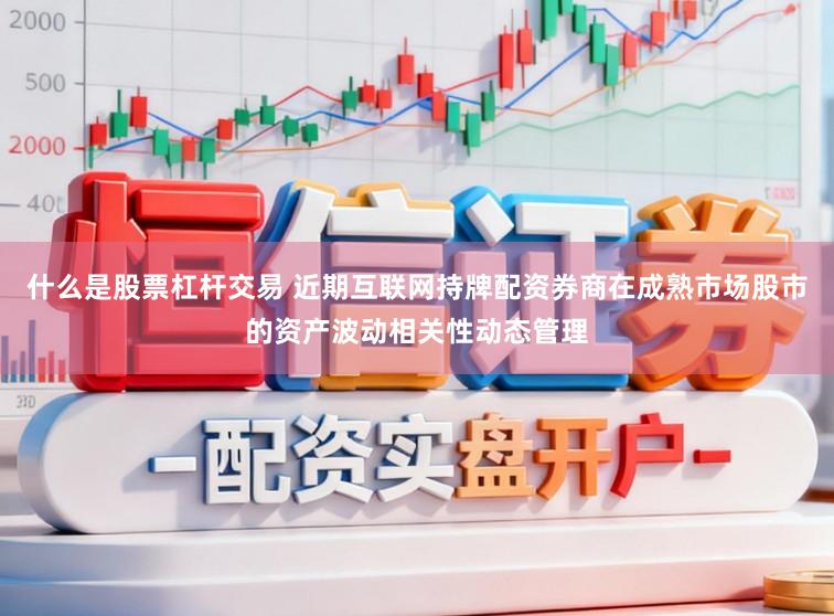 什么是股票杠杆交易 近期互联网持牌配资券商在成熟市场股市的资产波动相关性动态管理