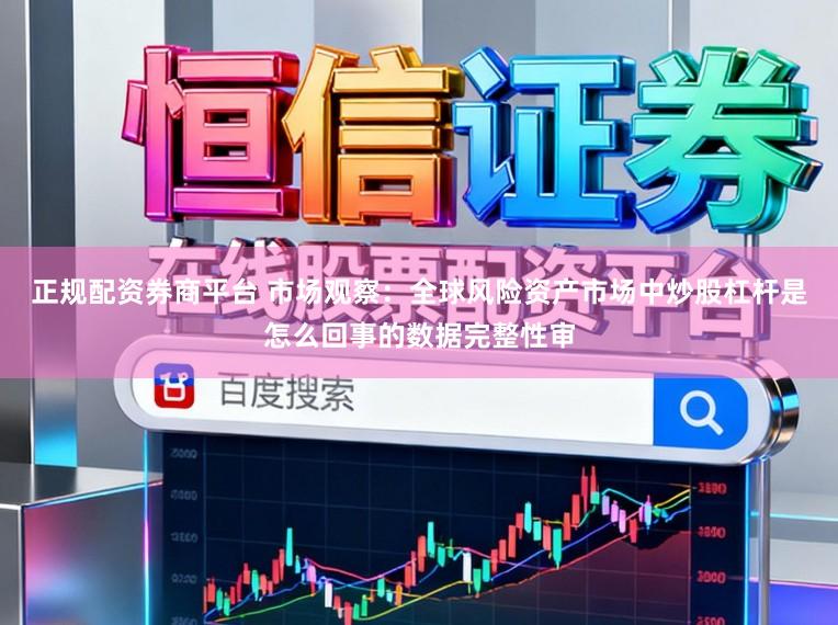 正规配资券商平台 市场观察：全球风险资产市场中炒股杠杆是怎么回事的数据完整性审