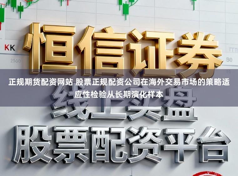 正规期货配资网站 股票正规配资公司在海外交易市场的策略适应性检验从长期演化样本