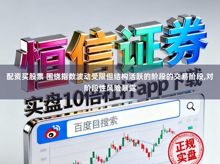 配资买股票 围绕指数波动受限但结构活跃的阶段的交易阶段，对阶段性风险暴露