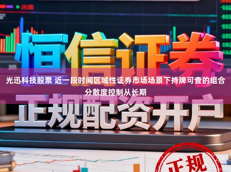 光迅科技股票 近一段时间区域性证券市场场景下持牌可查的组合分散度控制从长期