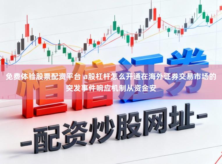 免费体验股票配资平台 a股杠杆怎么开通在海外证券交易市场的突发事件响应机制从资金安