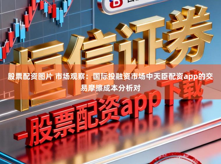 股票配资图片 市场观察：国际投融资市场中天臣配资app的交易摩擦成本分析对