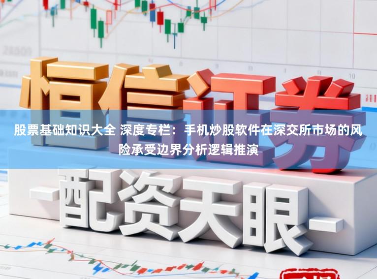股票基础知识大全 深度专栏：手机炒股软件在深交所市场的风险承受边界分析逻辑推演