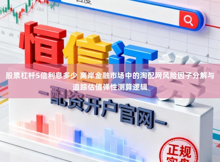 股票杠杆5倍利息多少 离岸金融市场中的淘配网风险因子分解与追踪估值弹性测算逻辑