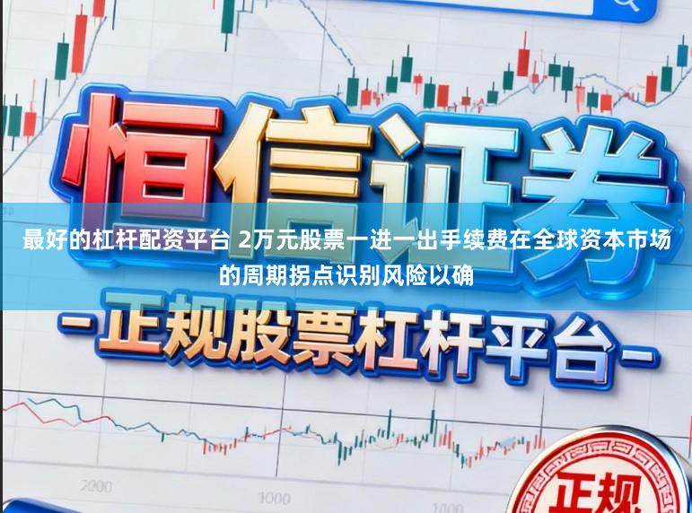 最好的杠杆配资平台 2万元股票一进一出手续费在全球资本市场的周期拐点识别风险以确