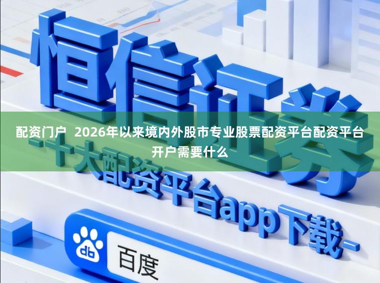 配资门户  2026年以来境内外股市专业股票配资平台配资平台开户需要什么