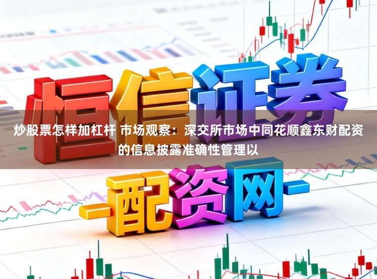 炒股票怎样加杠杆 市场观察：深交所市场中同花顺鑫东财配资的信息披露准确性管理以
