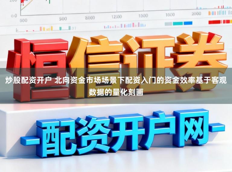 炒股配资开户 北向资金市场场景下配资入门的资金效率基于客观数据的量化刻画