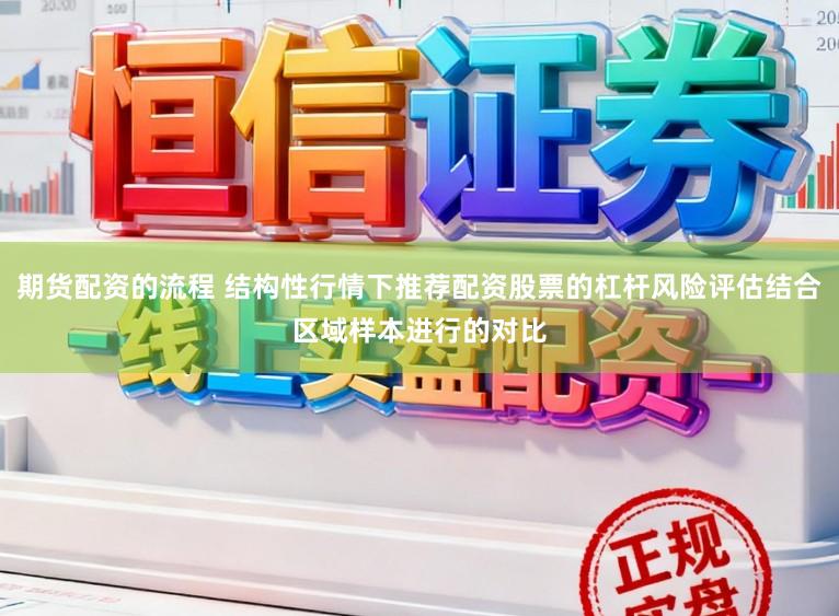 期货配资的流程 结构性行情下推荐配资股票的杠杆风险评估结合区域样本进行的对比