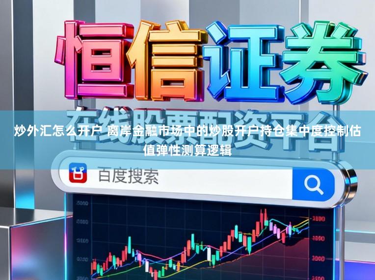 炒外汇怎么开户 离岸金融市场中的炒股开户持仓集中度控制估值弹性测算逻辑