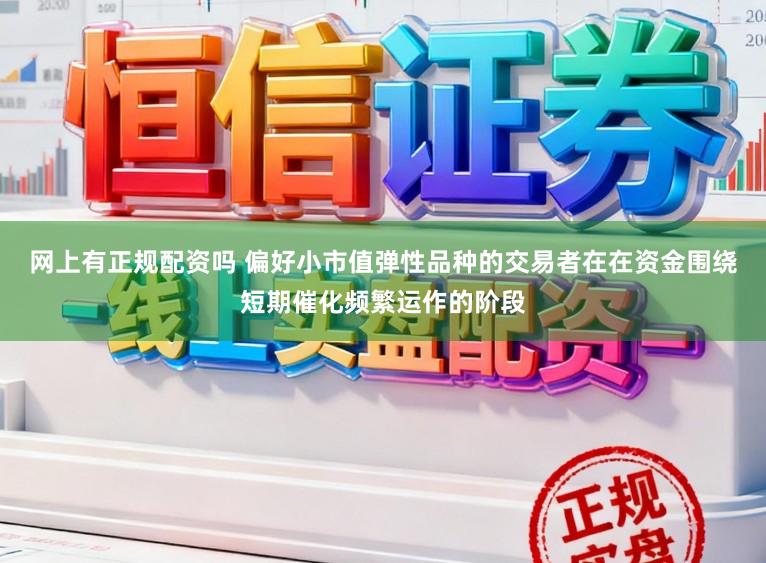 网上有正规配资吗 偏好小市值弹性品种的交易者在在资金围绕短期催化频繁运作的阶段