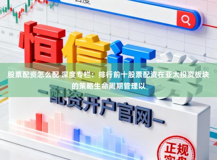 股票配资怎么配 深度专栏：排行前十股票配资在亚太投资板块的策略生命周期管理以