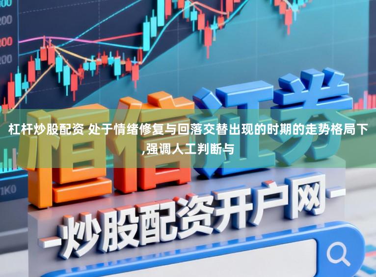 杠杆炒股配资 处于情绪修复与回落交替出现的时期的走势格局下，强调人工判断与