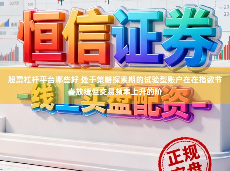 股票杠杆平台哪些好 处于策略探索期的试验型账户在在指数节奏放缓但交易频率上升的阶