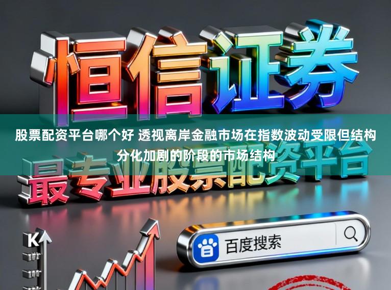 股票配资平台哪个好 透视离岸金融市场在指数波动受限但结构分化加剧的阶段的市场结构