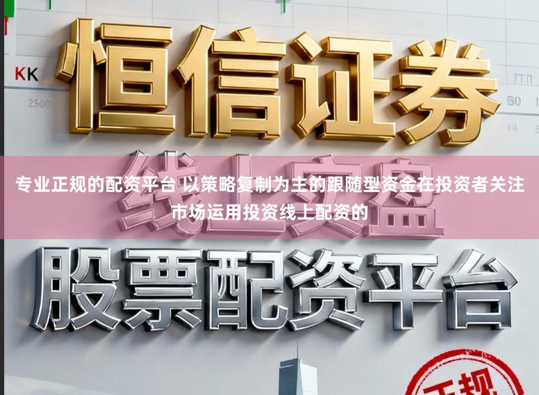 专业正规的配资平台 以策略复制为主的跟随型资金在投资者关注市场运用投资线上配资的