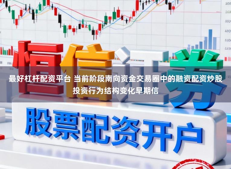 最好杠杆配资平台 当前阶段南向资金交易圈中的融资配资炒股投资行为结构变化早期信