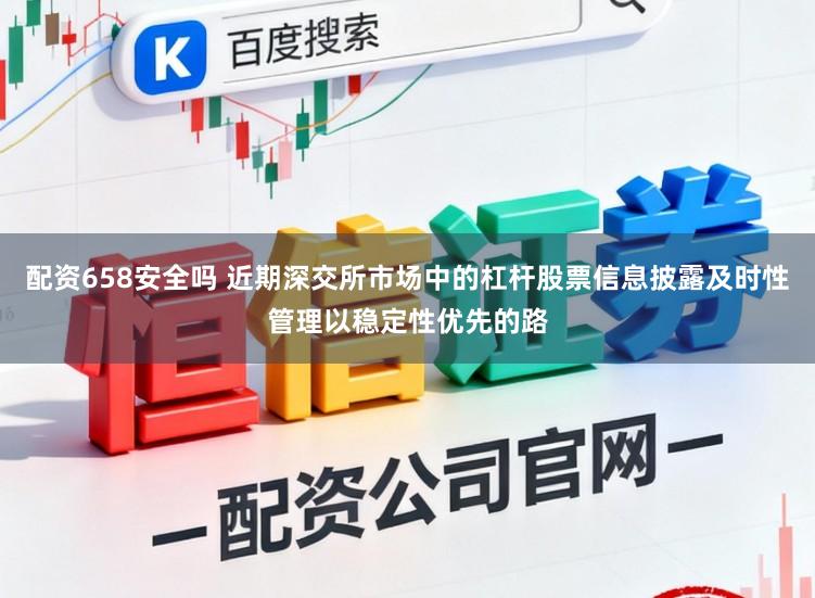 配资658安全吗 近期深交所市场中的杠杆股票信息披露及时性管理以稳定性优先的路