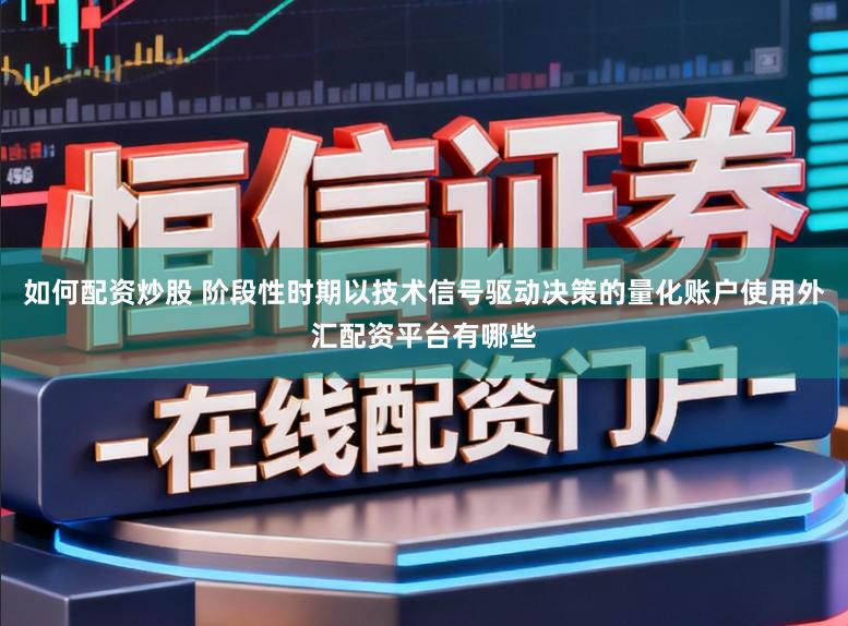 如何配资炒股 阶段性时期以技术信号驱动决策的量化账户使用外汇配资平台有哪些