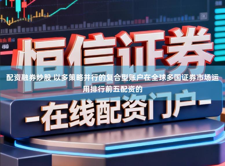 配资融券炒股 以多策略并行的复合型账户在全球多国证券市场运用排行前五配资的