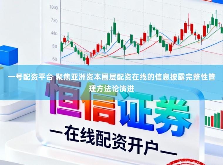 一号配资平台 聚焦亚洲资本圈层配资在线的信息披露完整性管理方法论演进