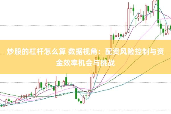 炒股的杠杆怎么算 数据视角:配资风险控制与资金效率机会与挑战