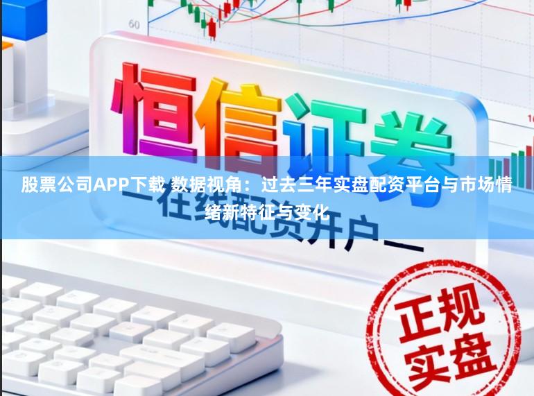 股票公司APP下载 数据视角:过去三年实盘配资平台与市场情绪新特征与变化
