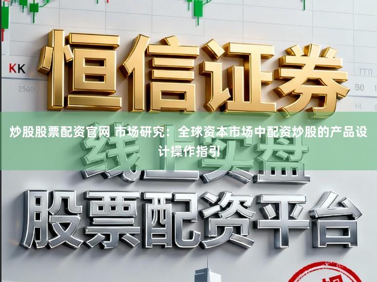 炒股股票配资官网 市场研究：全球资本市场中配资炒股的产品设计操作指引