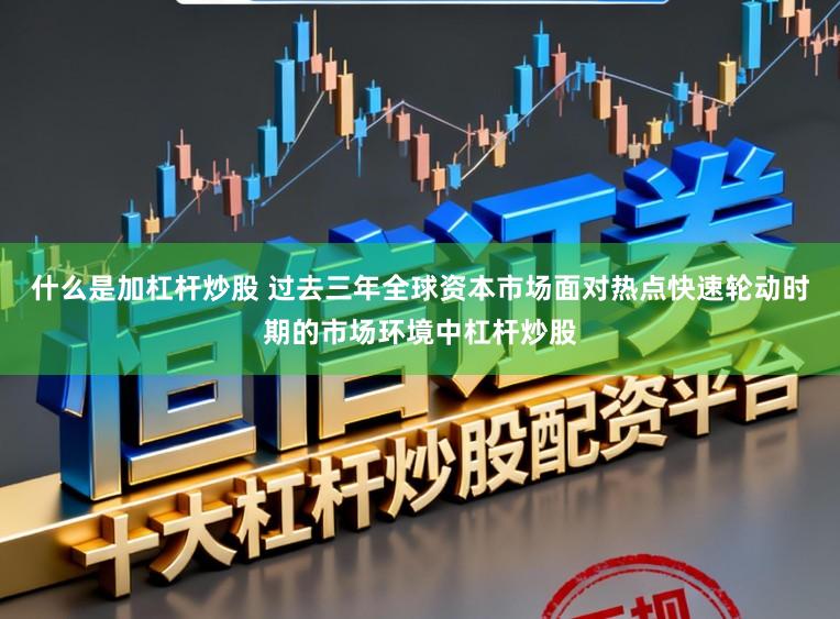 什么是加杠杆炒股 过去三年全球资本市场面对热点快速轮动时期的市场环境中杠杆炒股