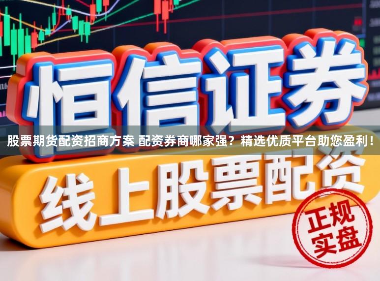 股票期货配资招商方案 配资券商哪家强？精选优质平台助您盈利！